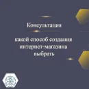 Консультация - выбрать способ создания интернет магазина.
